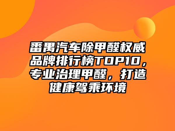 番禺汽車(chē)除甲醛權(quán)威品牌排行榜TOP10，專(zhuān)業(yè)治理甲醛，打造健康駕乘環(huán)境